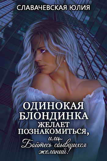Обложка книги Одинокая блондинка желает познакомиться или бойтесь сбывшихся желаний!
